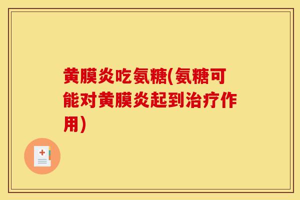 黄膜炎吃氨糖(氨糖可能对黄膜炎起到治疗作用)
