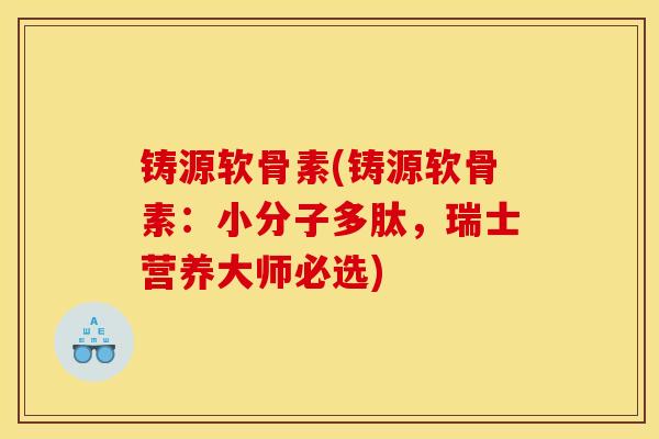 铸源软骨素(铸源软骨素：小分子多肽，瑞士营养大师必选)
