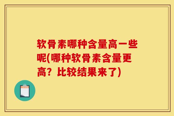 软骨素哪种含量高一些呢(哪种软骨素含量更高？比较结果来了)