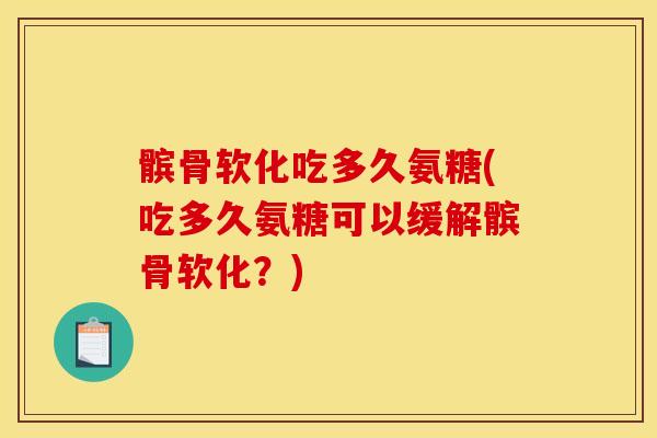 髌骨软化吃多久氨糖(吃多久氨糖可以缓解髌骨软化？)