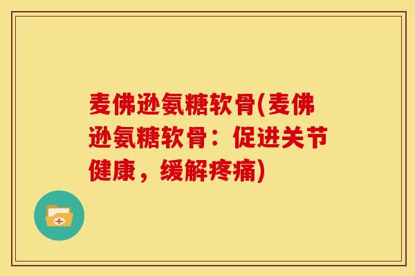 麦佛逊氨糖软骨(麦佛逊氨糖软骨：促进关节健康，缓解疼痛)