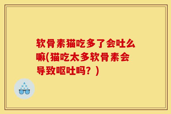 软骨素猫吃多了会吐么嘛(猫吃太多软骨素会导致呕吐吗？)