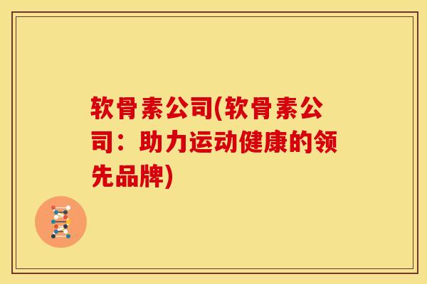 软骨素公司(软骨素公司：助力运动健康的领先品牌)