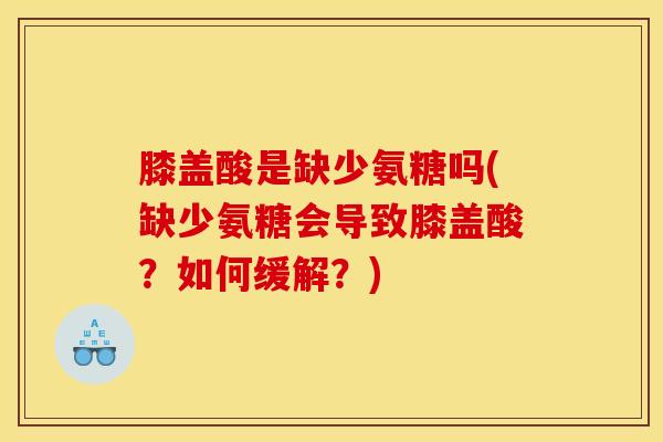 膝盖酸是缺少氨糖吗(缺少氨糖会导致膝盖酸？如何缓解？)
