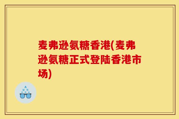 麦弗逊氨糖香港(麦弗逊氨糖正式登陆香港市场)