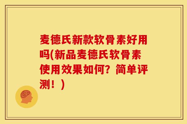 麦德氏新款软骨素好用吗(新品麦德氏软骨素使用效果如何？简单评测！)