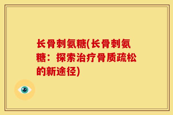 长骨刺氨糖(长骨刺氨糖：探索治疗骨质疏松的新途径)