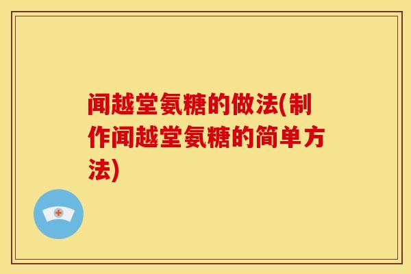 闻越堂氨糖的做法(制作闻越堂氨糖的简单方法)