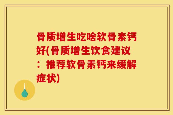 骨质增生吃啥软骨素钙好(骨质增生饮食建议：推荐软骨素钙来缓解症状)