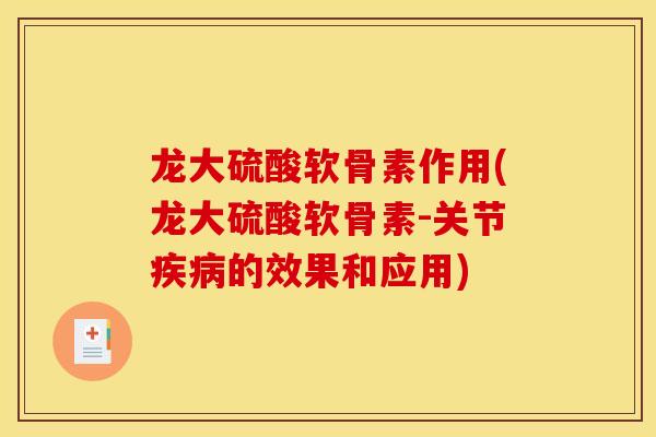 龙大硫酸软骨素作用(龙大硫酸软骨素-关节疾病的效果和应用)