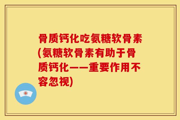 骨质钙化吃氨糖软骨素(氨糖软骨素有助于骨质钙化——重要作用不容忽视)