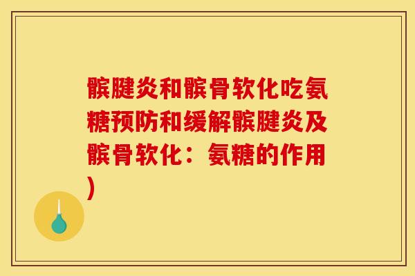 髌腱炎和髌骨软化吃氨糖预防和缓解髌腱炎及髌骨软化：氨糖的作用)