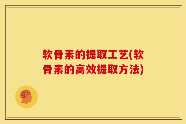 软骨素的提取工艺(软骨素的高效提取方法)