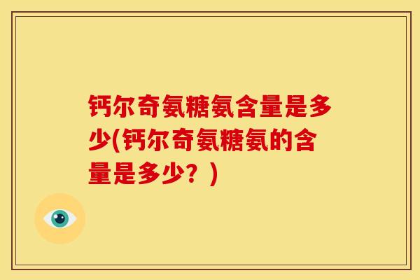 钙尔奇氨糖氨含量是多少(钙尔奇氨糖氨的含量是多少？)