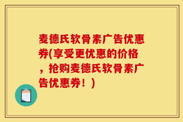 麦德氏软骨素广告优惠券(享受更优惠的价格，抢购麦德氏软骨素广告优惠券！)