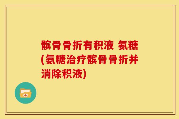 髌骨骨折有积液 氨糖(氨糖治疗髌骨骨折并消除积液)