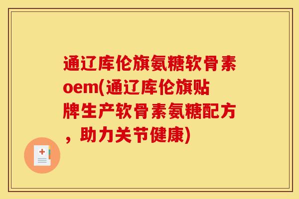 通辽库伦旗氨糖软骨素oem(通辽库伦旗贴牌生产软骨素氨糖配方，助力关节健康)