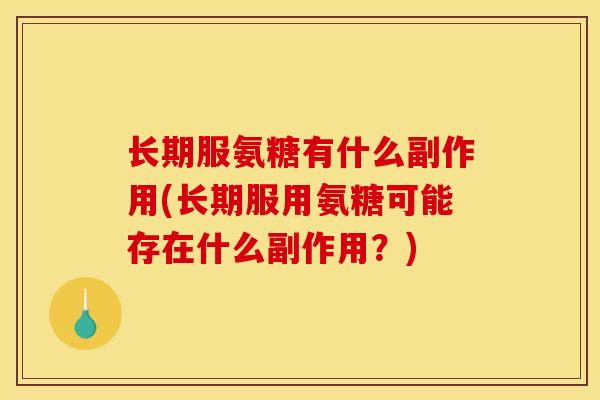 长期服氨糖有什么副作用(长期服用氨糖可能存在什么副作用？)
