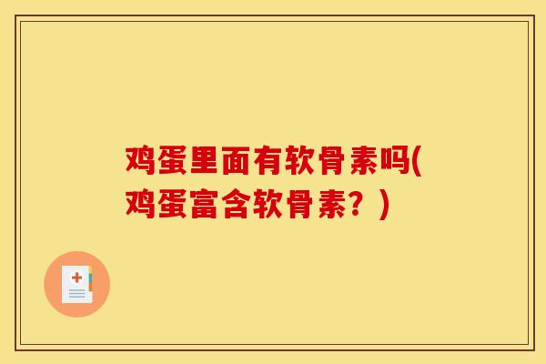 鸡蛋里面有软骨素吗(鸡蛋富含软骨素？)