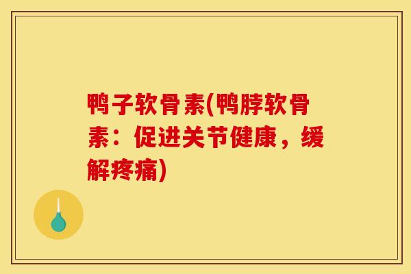 鸭子软骨素(鸭脖软骨素：促进关节健康，缓解疼痛)