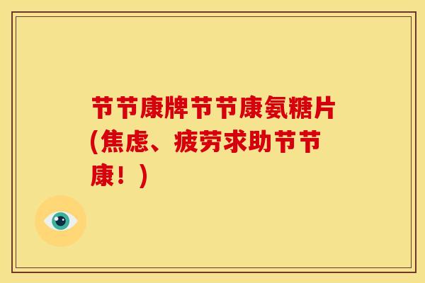 节节康牌节节康氨糖片(焦虑、疲劳求助节节康！)