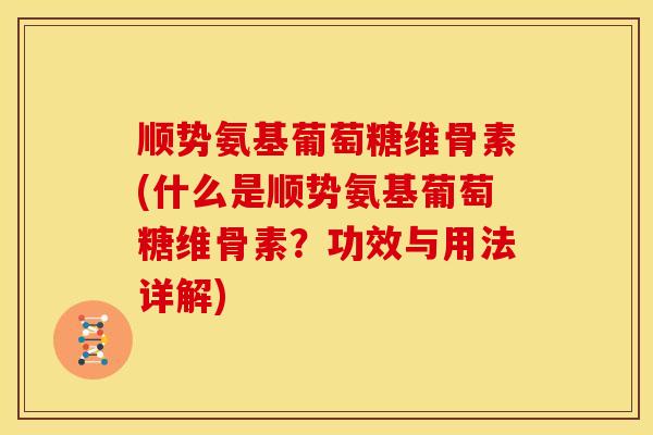 顺势氨基葡萄糖维骨素(什么是顺势氨基葡萄糖维骨素？功效与用法详解)