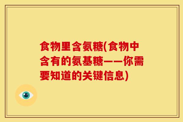 食物里含氨糖(食物中含有的氨基糖——你需要知道的关键信息)