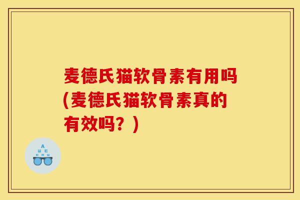 麦德氏猫软骨素有用吗(麦德氏猫软骨素真的有效吗？)