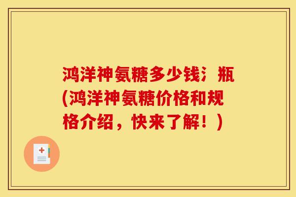 鸿洋神氨糖多少钱氵瓶(鸿洋神氨糖价格和规格介绍，快来了解！)