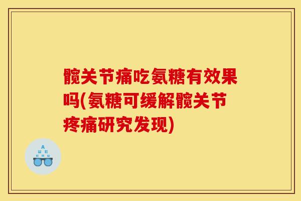 髋关节痛吃氨糖有效果吗(氨糖可缓解髋关节疼痛研究发现)
