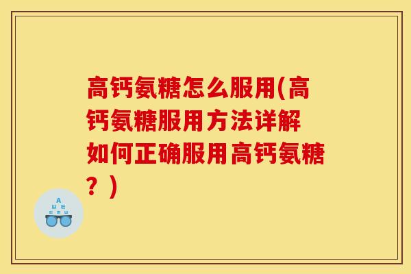 高钙氨糖怎么服用(高钙氨糖服用方法详解 如何正确服用高钙氨糖？)
