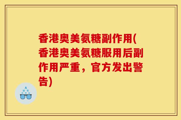 香港奥美氨糖副作用(香港奥美氨糖服用后副作用严重，官方发出警告)