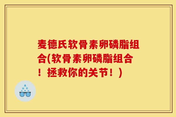 麦德氏软骨素卵磷脂组合(软骨素卵磷脂组合！拯救你的关节！)