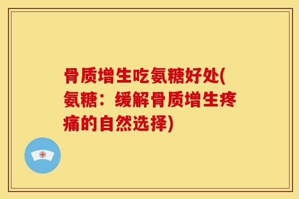 骨质增生吃氨糖好处(氨糖：缓解骨质增生疼痛的自然选择)