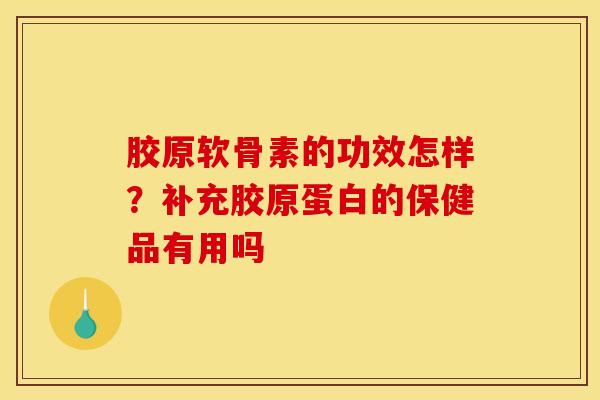 胶原软骨素的功效怎样？补充胶原蛋白的保健品有用吗