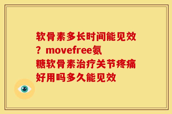软骨素多长时间能见效？movefree氨糖软骨素治疗关节疼痛好用吗多久能见效