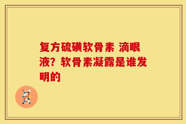 复方硫磺软骨素 滴眼液？软骨素凝露是谁发明的