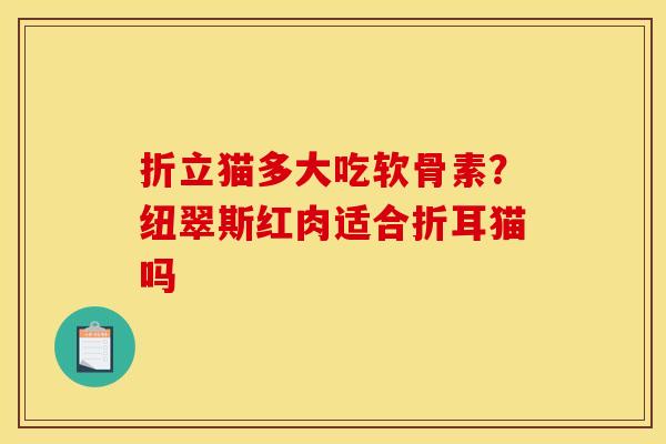 折立猫多大吃软骨素？纽翠斯红肉适合折耳猫吗