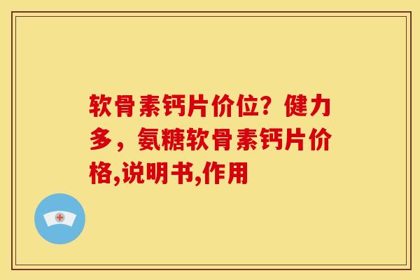 软骨素钙片价位？健力多，氨糖软骨素钙片价格,说明书,作用