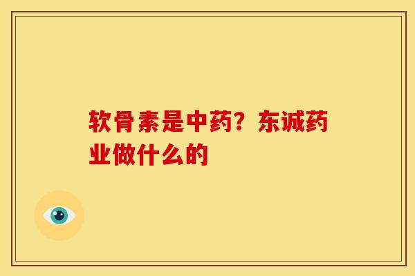软骨素是中药？东诚药业做什么的