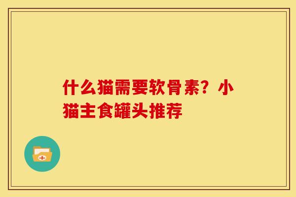 什么猫需要软骨素？小猫主食罐头推荐
