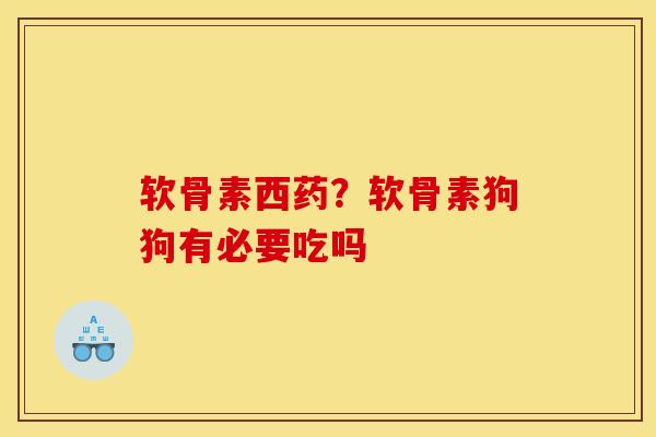 软骨素西药？软骨素狗狗有必要吃吗