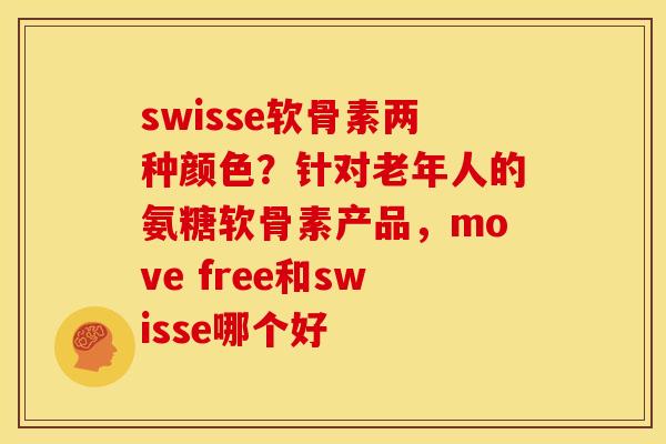 swisse软骨素两种颜色？针对老年人的氨糖软骨素产品，move free和swisse哪个好