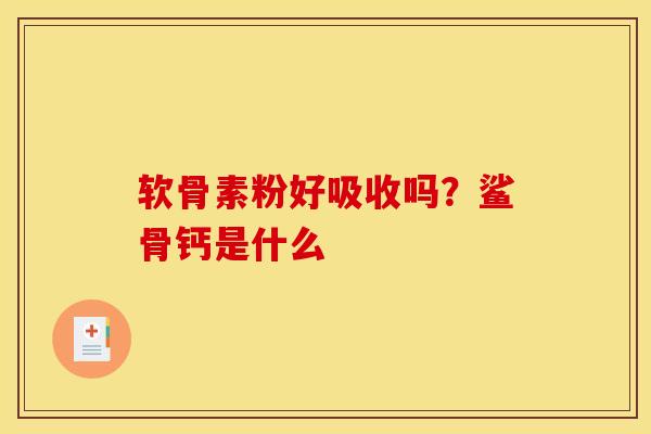 软骨素粉好吸收吗？鲨骨钙是什么