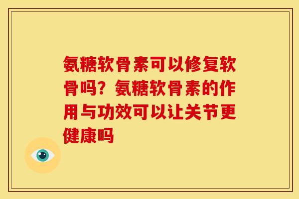 氨糖软骨素可以修复软骨吗？氨糖软骨素的作用与功效可以让关节更健康吗