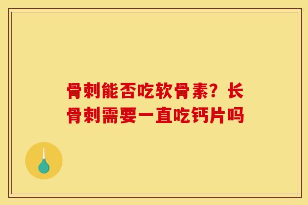 骨刺能否吃软骨素？长骨刺需要一直吃钙片吗