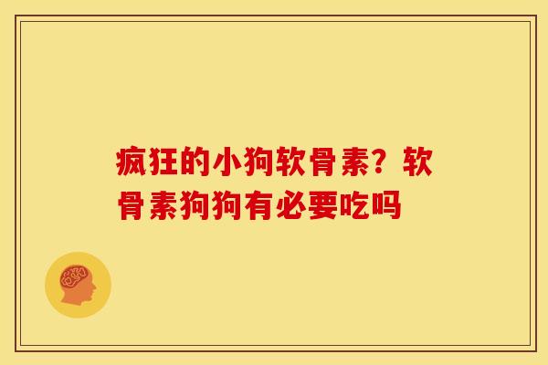 疯狂的小狗软骨素？软骨素狗狗有必要吃吗
