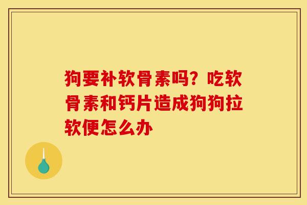 狗要补软骨素吗？吃软骨素和钙片造成狗狗拉软便怎么办