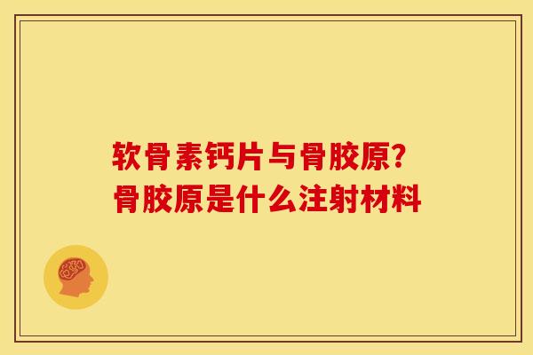 软骨素钙片与骨胶原？骨胶原是什么注射材料