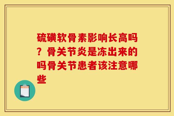 硫磺软骨素影响长高吗？骨关节炎是冻出来的吗骨关节患者该注意哪些